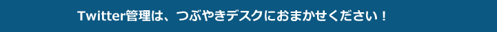 Twitter管理は、つぶやきデスクにお任せください！